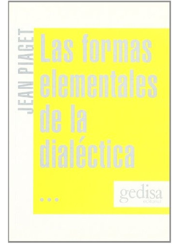 Las Formas Elementales De La Dialéctica, De Piaget, Jean. Serie N/a, Vol. Volumen Unico. Editorial Gedisa, Tapa Blanda, Edición 4 En Español, 2008