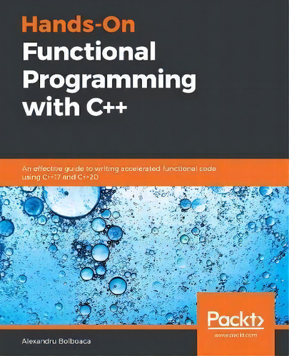 Hands-on Functional Programming With C++ : An Effective Guide To Writing Accelerated Functional C..., De Alexandru Bolboaca. Editorial Packt Publishing Limited, Tapa Blanda En Inglés