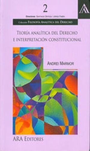 TEORIA ANALÍTICA DEL DERECHO E INTERPRETACIÓN CONSTITUCIONAL, de Marmor, Andrei. Editorial ARA EDITORES, tapa blanda, edición 1 edicion en español, 2011