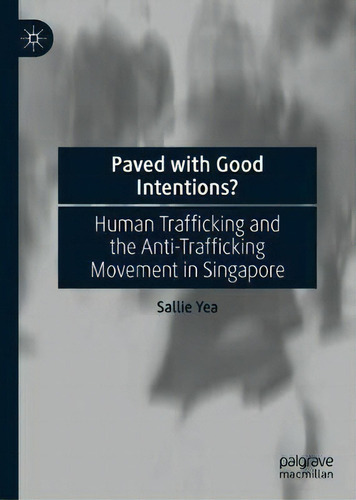 Paved With Good Intentions? : Human Trafficking And The Anti-trafficking Movement In Singapore, De Sallie Yea. Editorial Springer Verlag, Singapore, Tapa Dura En Inglés