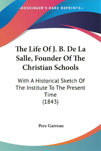 The Life Of J. B. De La Salle, Founder Of The Christian Schools: With A Historical Sketch Of The ..., De Garreau, Pere. Editorial Kessinger Pub Llc, Tapa Blanda En Inglés