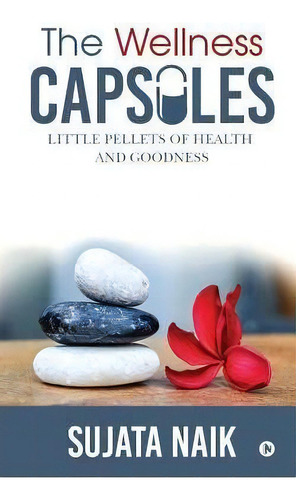 The Wellness Capsules : Little Pellets Of Health And Goodness: Little Pellets Of Health And Goodness, De Sujata Naik., Vol. 1. Editorial Notion Press, Tapa Blanda En Inglés