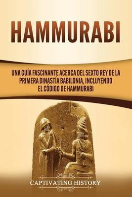 Hammurabi : Una Guia Fascinante Acerca Del Sexto Rey De La P