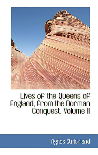 Lives Of The Queens Of England, From The Norman Conquest, Volume Ii: From The Rman Conquest, Volume Ii, De Strickland, Agnes., Vol. 2. Editorial Bibliobazaar, Tapa Blanda En Inglés