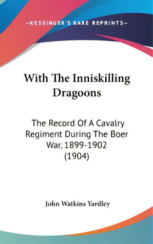 With The Inniskilling Dragoons: The Record Of A Cavalry Regiment During The Boer War, 1899-1902 (..., De Yardley, John Watkins. Editorial Kessinger Pub Llc, Tapa Dura En Inglés