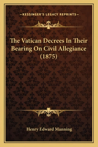 The Vatican Decrees In Their Bearing On Civil Allegiance (1875), De Manning, Henry Edward. Kessinger's Legacy Reprints, Vol. 1. Editorial Kessinger Pub Llc, Tapa Blanda En Inglés