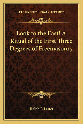 Look To The East! A Ritual Of The First Three Degrees Of Freemasonry, De Lester, Ralph P.. Editorial Kessinger Pub Llc, Tapa Blanda En Inglés