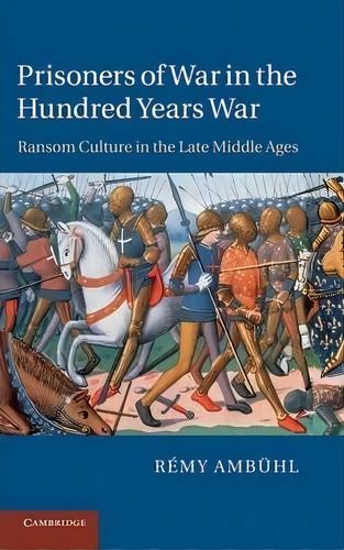 Prisoners Of War In The Hundred Years War : Ransom Culture In The Late Middle Ages, De Rémy Ambühl. Editorial Cambridge University Press, Tapa Dura En Inglés