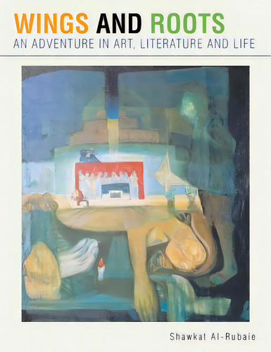 Wings And Roots: An Adventure In Art, Literature And Life, De Al-rubaie, Shawkat. Editorial Authorhouse, Tapa Blanda En Inglés