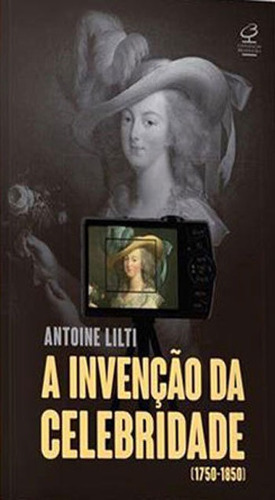 A Invenção Da Celebridade: (1750-1850), De Lilti, Antoine. Editora Civilização Brasileira, Capa Mole, Edição 1ª Edição - 2018 Em Português