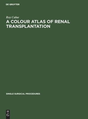 A Colour Atlas Of Renal Transplantation - Roy Calne