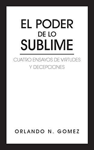 El Poder De Lo Sublime: Cuatro Ensayos De Virtudes Y Decepci