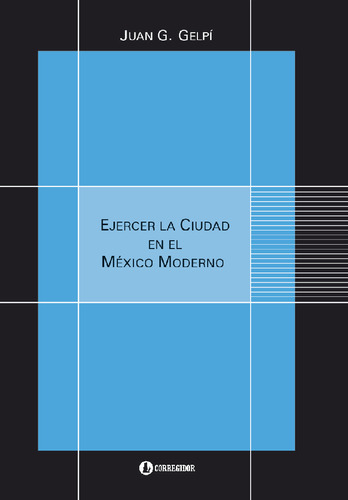 Ejercer La Ciudad En El Mexico Moderno - Juan G. Gelpi