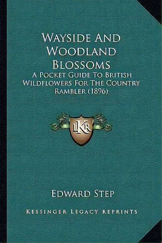 Wayside And Woodland Blossoms : A Pocket Guide To British Wildflowers For The Country Rambler (1896), De Edward Step. Editorial Kessinger Publishing, Tapa Blanda En Inglés