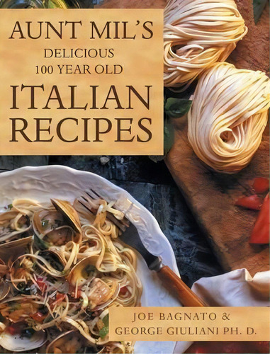 Aunt Mil's Delicious 100 Year Old Italian Recipes, De Joe Bagnato. Editorial Liferich, Tapa Dura En Inglés