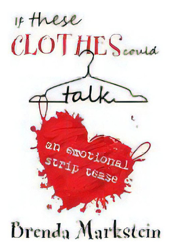 If These Clothes Could Talk : An Emotional Striptease: An Emotional Strip Tease, De Brenda Markstein., Vol. 1. En Inglés