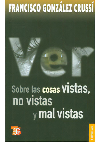 Sobre Las Cosas Vistas, No Vistas Y Mal Vistas, De Francisco González Crussí. 6071602138, Vol. 1. Editorial Editorial Fondo De Cultura Económica, Tapa Blanda, Edición 2010 En Español, 2010