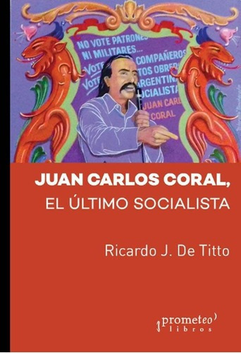 Juan Carlos Coral - El Ultimo Socialista - Ricardo D, De Ricardo De Titto. Editorial Prometeo En Español