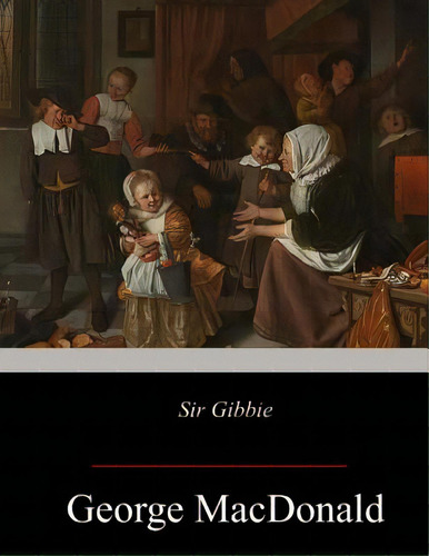 Sir Gibbie, De Macdonald, George., Vol. 1. Editorial Createspace, Tapa Blanda En Inglés