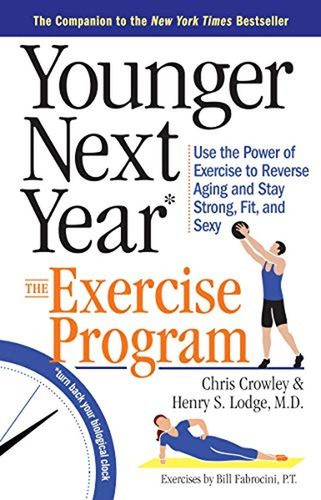 Younger Next Year: The Exercise Program: Use The Power Of Ex