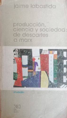 Produccion Ciencia Y Sociedad De Descartes A Marx J Labastid