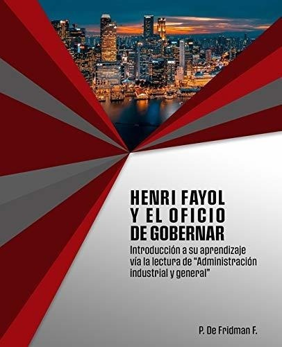 Henri Fayol Y El Oficio De Gobernar Introduccion A., de De Fridman F.,. Editorial Createspace Independent Publishing Platform en español
