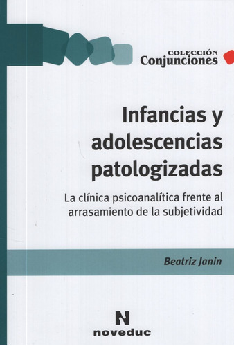 Infancias Y Adolescencias Patologizadas - La Clinica Psicoanalitica Frente Al Arrasamiento De La Subjetividad - Conjunciones, de Janin, Beatriz. Editorial Novedades educativas, tapa blanda en español