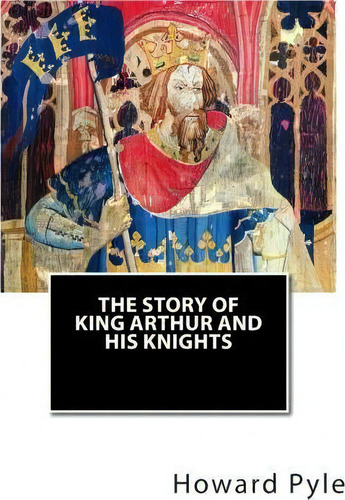 The Story Of King Arthur And His Knights, De Howard Pyle., Vol. 1. Editorial Createspace Independent Publishing Platform, Tapa Blanda En Inglés