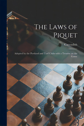 The Laws Of Piquet: Adopted By The Portland And Turf Clubs With A Treatise On The Game, De Cavendish, 1831-1899. Editorial Legare Street Pr, Tapa Blanda En Inglés