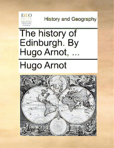 The History Of Edinburgh. By Hugo Arnot, ..., De Arnot, Hugo. Editorial Gale Ecco Print Ed, Tapa Blanda En Inglés