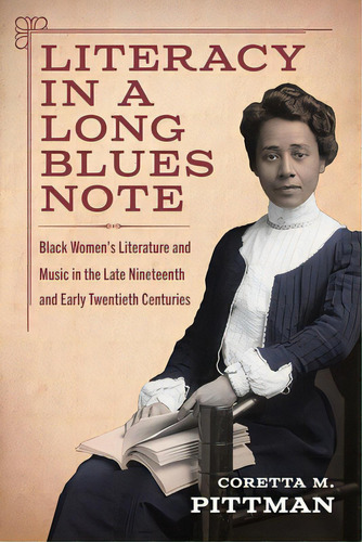 Literacy In A Long Blues Note: Black Women's Literature And Music In The Late Nineteenth And Earl..., De Pittman, Coretta M.. Editorial Univ Pr Of Mississippi, Tapa Dura En Inglés