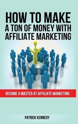 How To Make A Ton Of Money With Affiliate Marketing : Bec...