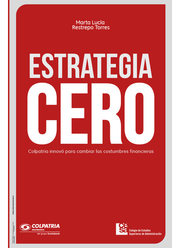 Estrategia Cero. Colpatria Innovó Para Cambiar Las Costumb, De Marta Lucía Restrepo Torres. Serie 9588988047, Vol. 1. Editorial Editorial Cesa, Tapa Blanda, Edición 2016 En Español, 2016