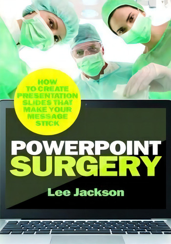 Powerpoint Surgery: How To Create Presentation Slides That Make Your Message Stick, De Lee Jackson., Vol. 1. Editorial Engaging Books, Tapa Blanda En Inglés