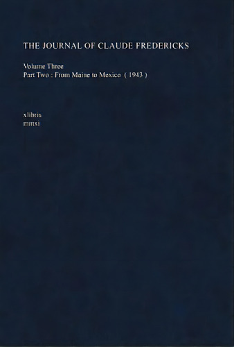 The Journal Of Claude Fredericks Volume Three: Part Two: From Maine To Mexico (1943), De Fredericks, Claude. Editorial Authorhouse, Tapa Dura En Inglés