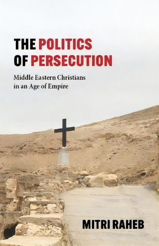 The Politics Of Persecution : Middle Eastern Christians In An Age Of Empire, De Mitri Raheb., Vol. 1. Editorial Baylor University Press, Tapa Dura En Inglés