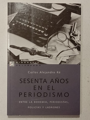 Sesenta Años En El Periodismo-carlos A. Re-nuevo-agotado