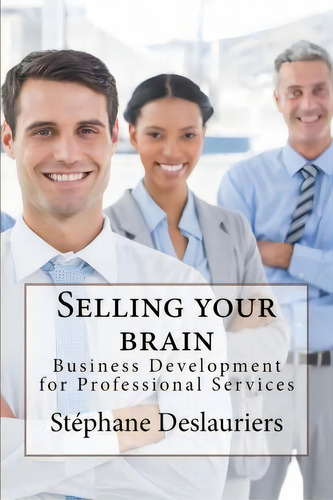 Selling Your Brain : Business Development For Professionals, De Stephane Deslauriers. Editorial Createspace Independent Publishing Platform, Tapa Blanda En Inglés