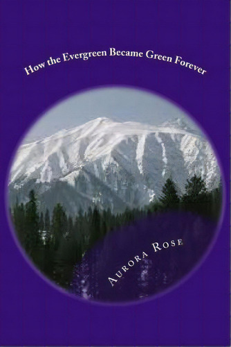 How The Evergreen Became Green Forever, De Aurora Rose. Editorial Createspace Independent Publishing Platform, Tapa Blanda En Inglés
