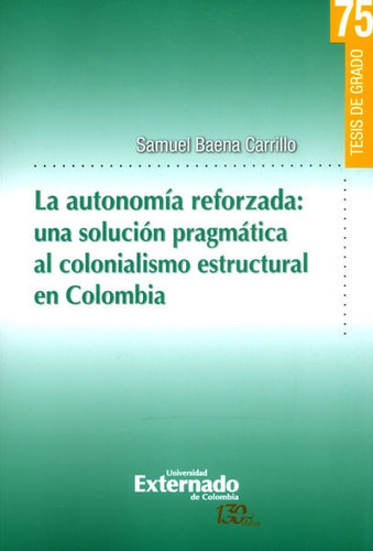 La Autonomia Reforzada: Una Solución Pragmática Al Colonialismo Estructural En Colombia, De Samuel Baena Carillo. Editorial U. Externado De Colombia, Tapa Blanda, Edición 2016 En Español