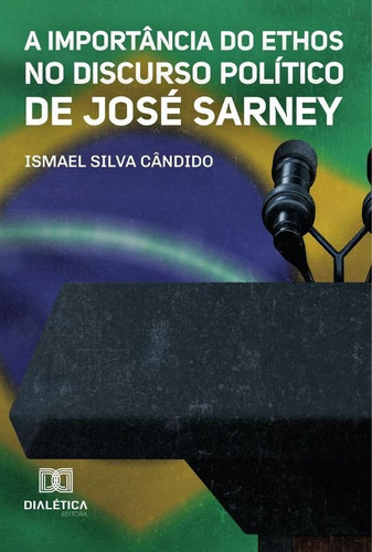 A Importância do Ethos no Discurso Político de José Sarney, de Ismael Silva Cândido. Editorial Dialética, tapa blanda en portugués, 2022