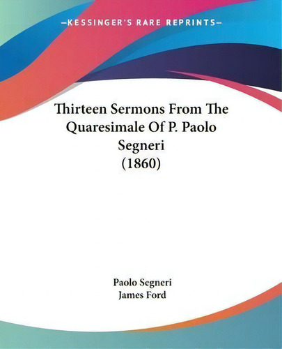 Thirteen Sermons From The Quaresimale Of P. Paolo Segneri (1860), De Paolo Segneri., Vol. 1. Editorial Kessinger Publishing, Tapa Blanda En Inglés, 1860