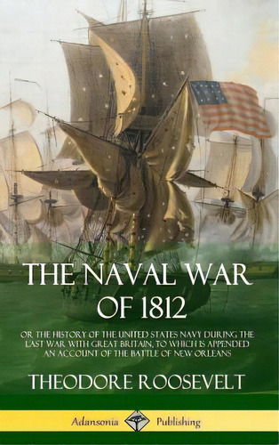 The Naval War Of 1812: Or The History Of The United States Navy During The Last War With Great Br..., De Roosevelt, Theodore. Editorial Lulu Pr, Tapa Dura En Inglés