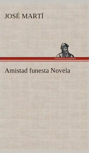 Amistad Funesta Novela, De José Martí., Vol. 1. Editorial Tredition Classics, Tapa Blanda En Español