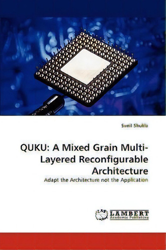 Quku: Adapt The Architecture Not The Application, De Sunil Shukla., Vol. 1. Editorial Lap Lambert Academic Publishing, Tapa Blanda En Inglés