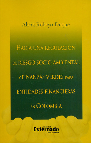 Hacia una regulación de riesgo socio ambiental y finanzas, de Alicia Robayo Duque. Serie 9587902174, vol. 1. Editorial U. Externado de Colombia, tapa blanda, edición 2019 en español, 2019