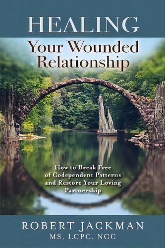 Healing Your Wounded Relationship : How To Break Free Of Codependent Patterns And Restore Your Lo..., De Robert Jackman. Editorial Art Of Practical Wisdom Llc, Tapa Blanda En Inglés