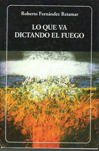 Lo Que Va Dictando El Fuego, De Roberto Fernández Retamar. Editorial Biblioteca Ayacucho En Español