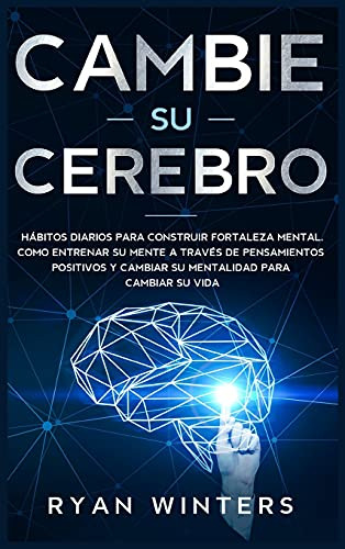 Cambie Su Cerebro: Habitos Diarios Para Construir Fortaleza