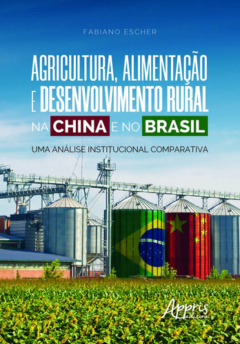 Agricultura, alimentação e desenvolvimento rural na china e no brasil: uma análise institucional comparativa, de Escher, Fabiano. Appris Editora e Livraria Eireli - ME, capa mole em português, 2020